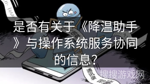 是否有关于《降温助手》与操作系统服务协同的信息? 是否有关于《降温助手》与操作系统服务协同的信息?