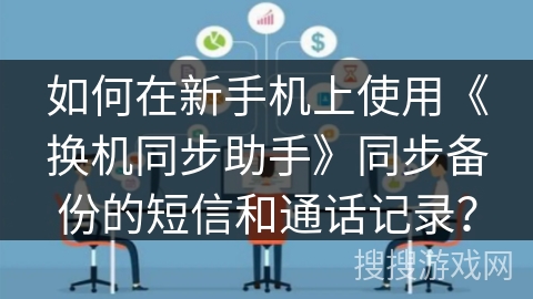 如何在新手机上使用《换机同步助手》同步备份的短信和通话记录？
