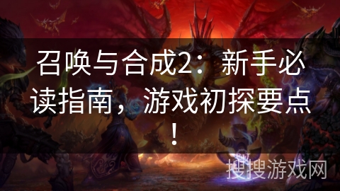 召唤与合成2：新手必读指南，游戏初探要点！