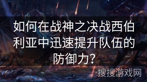 如何在战神之决战西伯利亚中迅速提升队伍的防御力？