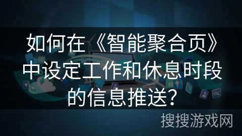 如何在《智能聚合页》中设定工作和休息时段的信息推送？