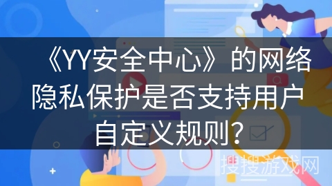《YY安全中心》的网络隐私保护是否支持用户自定义规则？