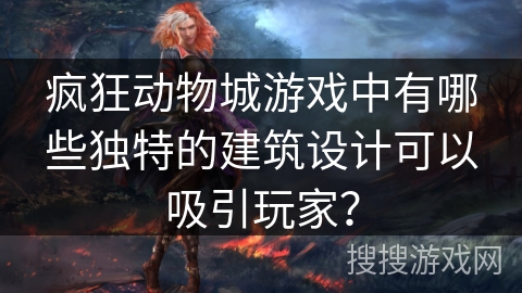 疯狂动物城游戏中有哪些独特的建筑设计可以吸引玩家？