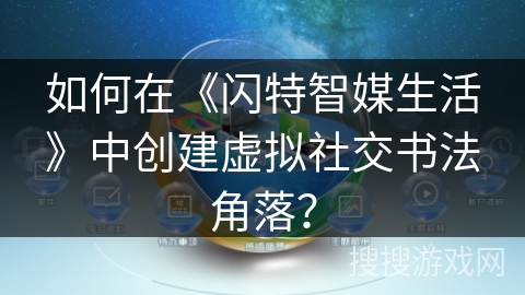 如何在《闪特智媒生活》中创建虚拟社交书法角落？