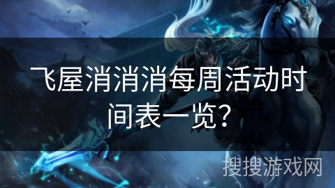 飞屋消消消每周活动时间表一览？