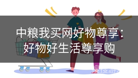 中粮我买网好物尊享：好物好生活尊享购