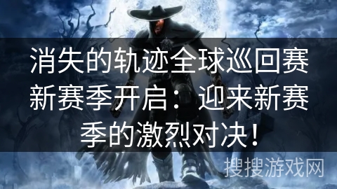 消失的轨迹全球巡回赛新赛季开启:迎来新赛季的激烈对决! 消失的轨迹全球巡回赛新赛季开启:迎来新赛季的激烈对决!