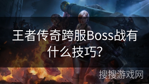 王者传奇跨服Boss战有什么技巧？