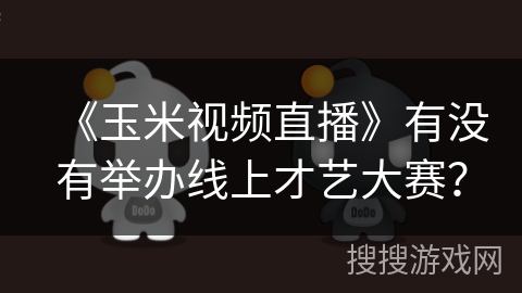 《玉米视频直播》有没有举办线上才艺大赛？