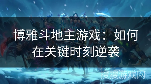 博雅斗地主游戏：如何在关键时刻逆袭