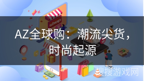 AZ全球购：潮流尖货，时尚起源