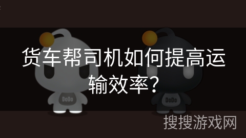 货车帮司机如何提高运输效率？