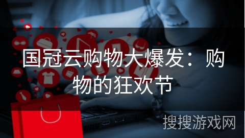 国冠云购物大爆发：购物的狂欢节