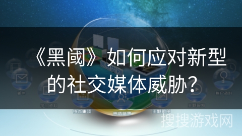 《黑阈》如何应对新型的社交媒体威胁？