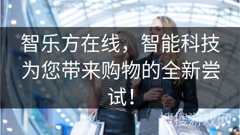 智乐方在线，智能科技为您带来购物的全新尝试！