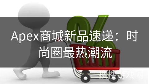 Apex商城新品速递：时尚圈最热潮流