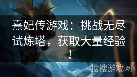 熹妃传游戏：挑战无尽试炼塔，获取大量经验！