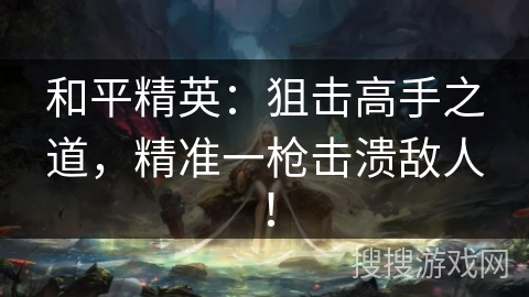 和平精英：狙击高手之道，精准一枪击溃敌人！