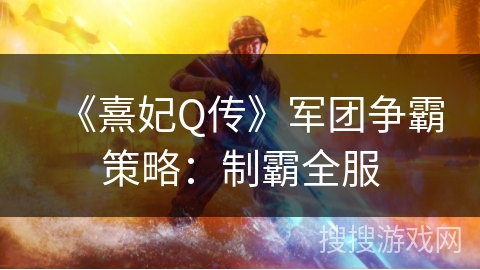 《熹妃Q传》军团争霸策略：制霸全服
