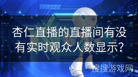 杏仁直播的直播间有没有实时观众人数显示? 杏仁直播的直播间有没有实时观众人数显示?