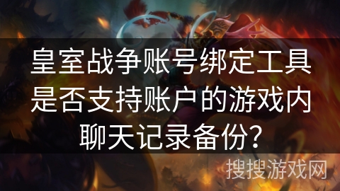 皇室战争账号绑定工具是否支持账户的游戏内聊天记录备份？