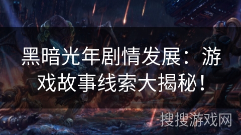 黑暗光年剧情发展：游戏故事线索大揭秘！