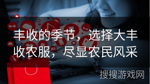 丰收的季节，选择大丰收农服，尽显农民风采