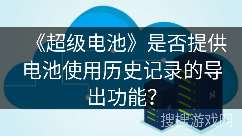 《超级电池》是否提供电池使用历史记录的导出功能？