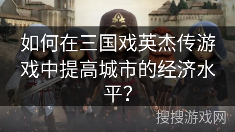 如何在三国戏英杰传游戏中提高城市的经济水平？