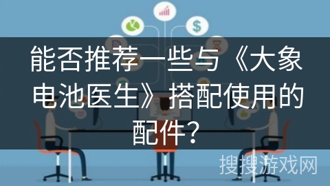 能否推荐一些与《大象电池医生》搭配使用的配件？