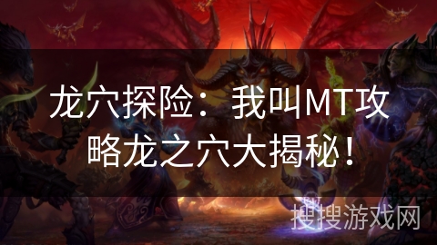 龙穴探险：我叫MT攻略龙之穴大揭秘！