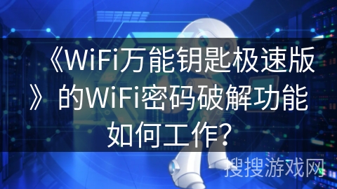 《WiFi万能钥匙极速版》的WiFi密码破解功能如何工作? 《WiFi万能钥匙极速版》的WiFi密码破解功能如何工作?