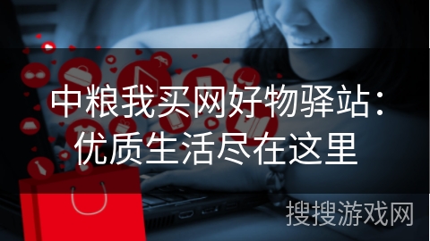 中粮我买网好物驿站：优质生活尽在这里