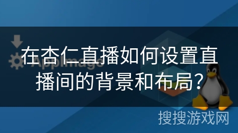 在杏仁直播如何设置直播间的背景和布局? 在杏仁直播如何设置直播间的背景和布局?