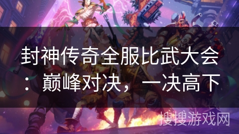 封神传奇全服比武大会：巅峰对决，一决高下