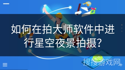 如何在拍大师软件中进行星空夜景拍摄？
