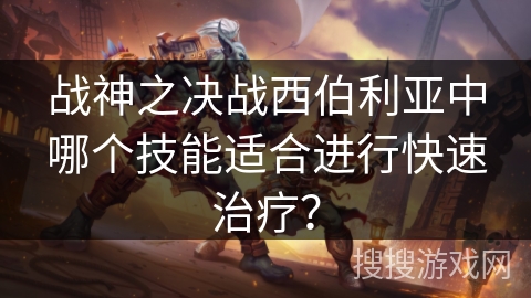 战神之决战西伯利亚中哪个技能适合进行快速治疗？