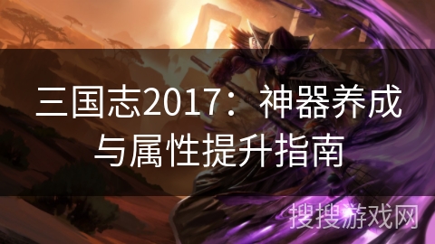 三国志2017：神器养成与属性提升指南