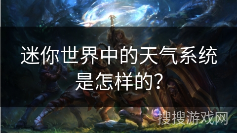 迷你世界中的天气系统是怎样的? 迷你世界中的天气系统是怎样的?