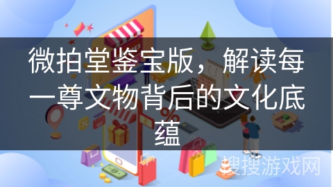 微拍堂鉴宝版，解读每一尊文物背后的文化底蕴