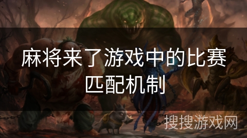 麻将来了游戏中的比赛匹配机制