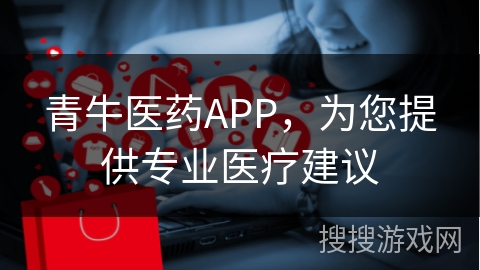 青牛医药APP，为您提供专业医疗建议