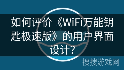 如何评价《WiFi万能钥匙极速版》的用户界面设计？