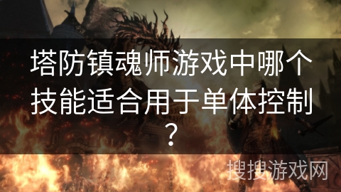 塔防镇魂师游戏中哪个技能适合用于单体控制？
