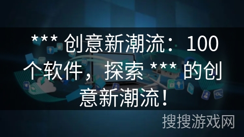  *** 创意新潮流：100个软件，探索 *** 的创意新潮流！