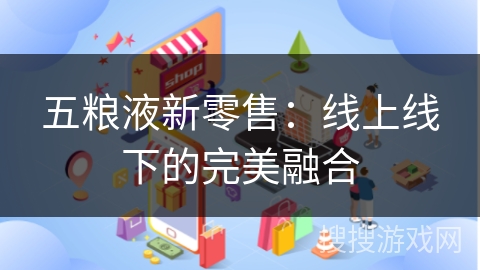 五粮液新零售：线上线下的完美融合