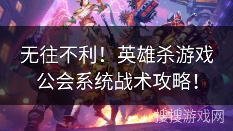 无往不利！英雄杀游戏公会系统战术攻略！