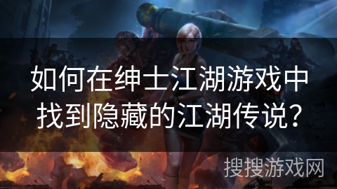 如何在绅士江湖游戏中找到隐藏的江湖传说？