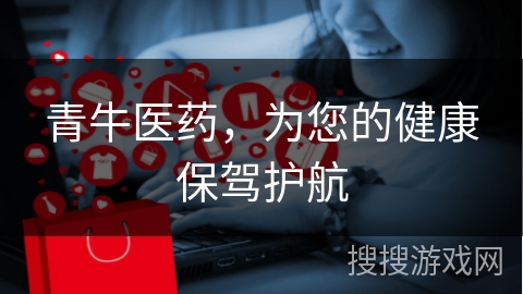 青牛医药，为您的健康保驾护航