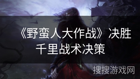 《野蛮人大作战》决胜千里战术决策